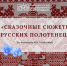 «Сказочные сюжеты русских полотенец». Из коллекции М.К. Тенишевой. - Департамент по культуре